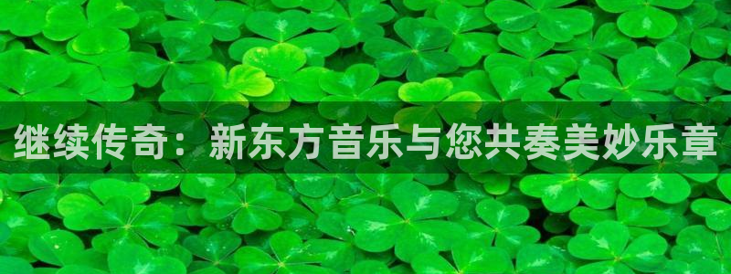 sunbet申搏888：继续传奇：新东方音乐与您共奏美妙乐章